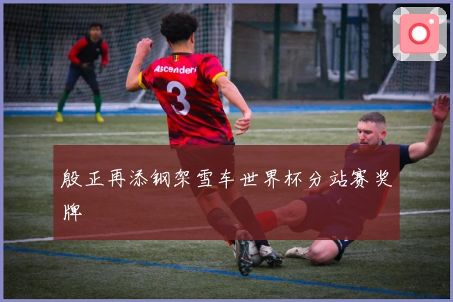 殷正再添钢架雪车世界杯分站赛奖牌